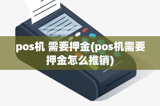 pos机 需要押金(pos机需要押金怎么推销)
