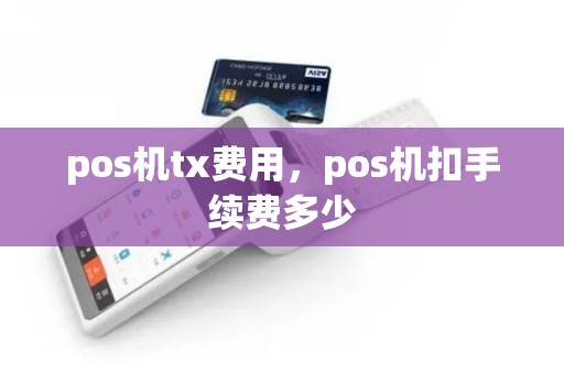 pos机tx费用，pos机扣手续费多少