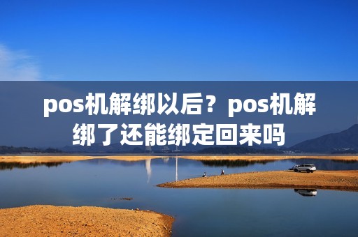 pos机解绑以后？pos机解绑了还能绑定回来吗