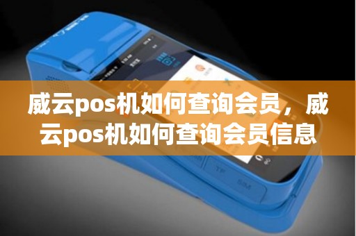 威云pos机如何查询会员，威云pos机如何查询会员信息