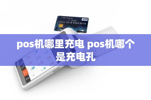 pos机哪里充电 pos机哪个是充电孔
