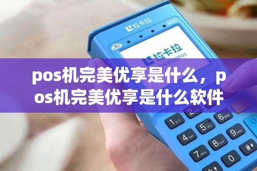 pos机完美优享是什么，pos机完美优享是什么软件