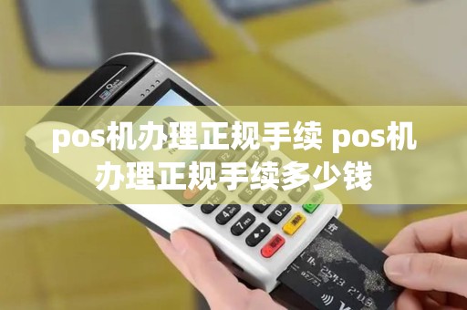 pos机办理正规手续 pos机办理正规手续多少钱