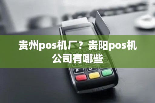 贵州pos机厂？贵阳pos机公司有哪些