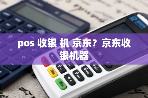 pos 收银 机 京东？京东收银机器
