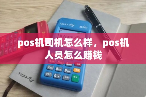 pos机司机怎么样，pos机人员怎么赚钱