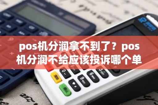 pos机分润拿不到了？pos机分润不给应该投诉哪个单位