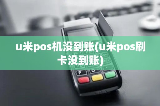 u米pos机没到账(u米pos刷卡没到账)