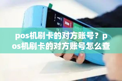 pos机刷卡的对方账号？pos机刷卡的对方账号怎么查
