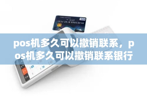 pos机多久可以撤销联系，pos机多久可以撤销联系银行卡