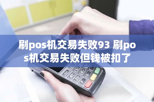 刷pos机交易失败93 刷pos机交易失败但钱被扣了