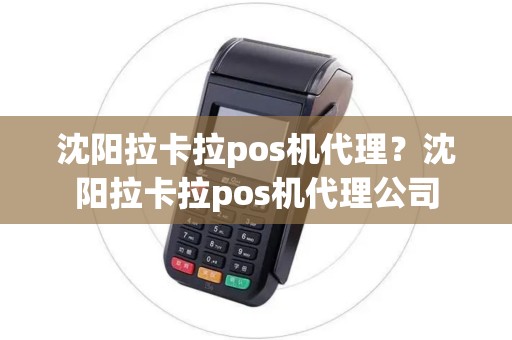 沈阳拉卡拉pos机代理？沈阳拉卡拉pos机代理公司