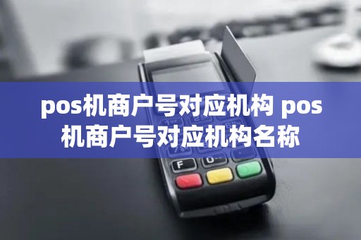 pos机商户号对应机构 pos机商户号对应机构名称