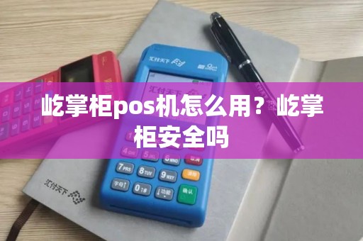屹掌柜pos机怎么用？屹掌柜安全吗