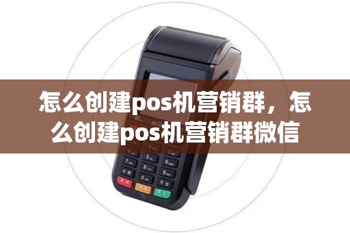 怎么创建pos机营销群，怎么创建pos机营销群微信