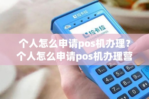 个人怎么申请pos机办理？个人怎么申请pos机办理营业执照