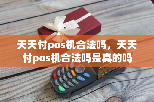 天天付pos机合法吗，天天付pos机合法吗是真的吗