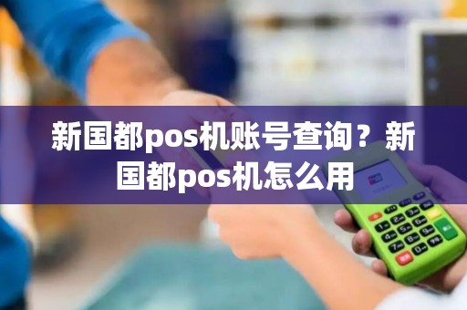新国都pos机账号查询？新国都pos机怎么用