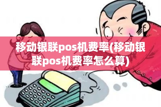 移动银联pos机费率(移动银联pos机费率怎么算)