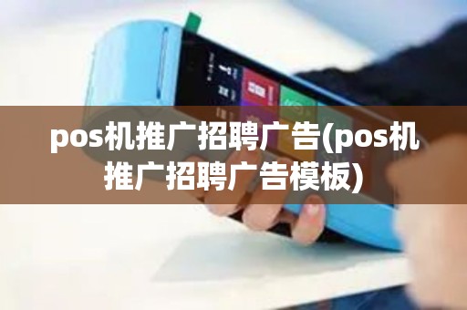pos机推广招聘广告(pos机推广招聘广告模板)