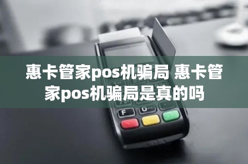 惠卡管家pos机骗局 惠卡管家pos机骗局是真的吗