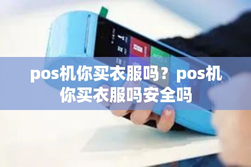 pos机你买衣服吗？pos机你买衣服吗安全吗