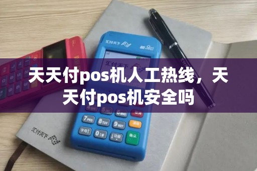 天天付pos机人工热线，天天付pos机安全吗