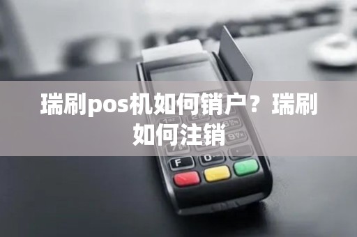瑞刷pos机如何销户？瑞刷如何注销