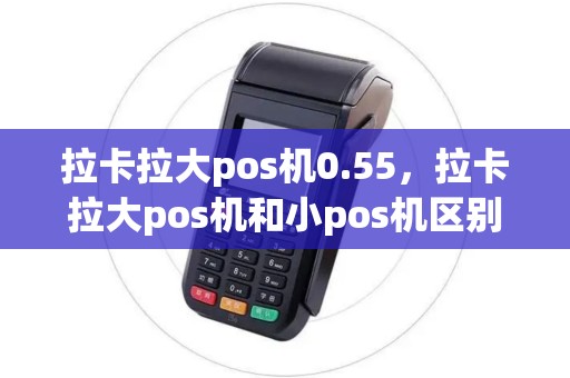 拉卡拉大pos机0.55，拉卡拉大pos机和小pos机区别