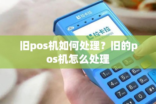 旧pos机如何处理？旧的pos机怎么处理