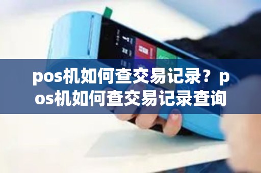 pos机如何查交易记录？pos机如何查交易记录查询
