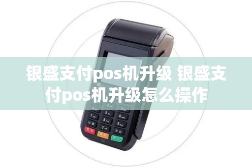 银盛支付pos机升级 银盛支付pos机升级怎么操作