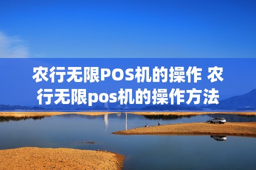 农行无限POS机的操作 农行无限pos机的操作方法