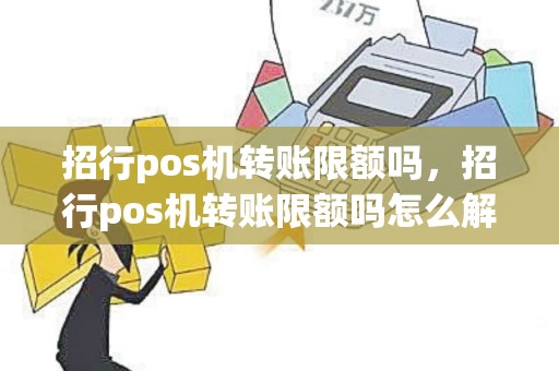 招行pos机转账限额吗，招行pos机转账限额吗怎么解除