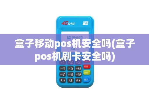 盒子移动pos机安全吗(盒子pos机刷卡安全吗)