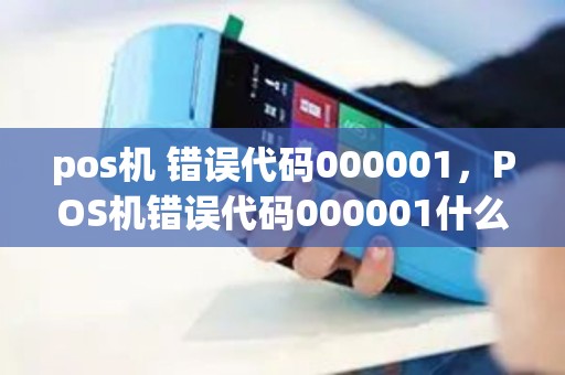 pos机 错误代码000001，POS机错误代码000001什么意思