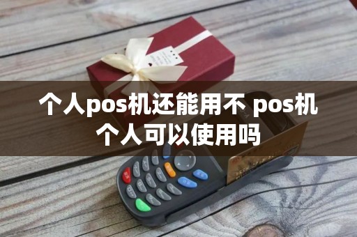 个人pos机还能用不 pos机个人可以使用吗