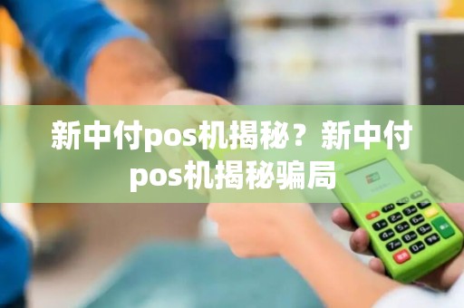 新中付pos机揭秘？新中付pos机揭秘骗局