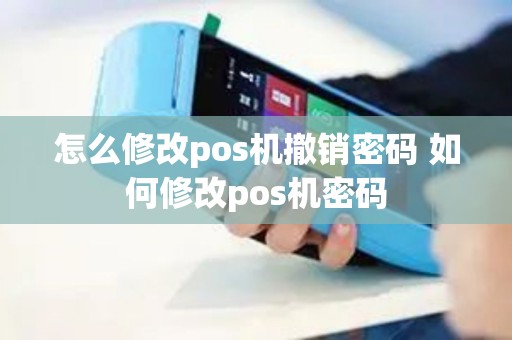 怎么修改pos机撤销密码 如何修改pos机密码