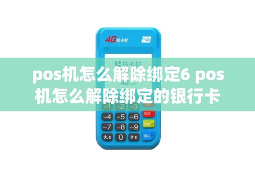 pos机怎么解除绑定6 pos机怎么解除绑定的银行卡