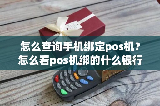 怎么查询手机绑定pos机？怎么看pos机绑的什么银行卡
