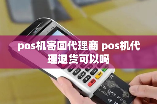 pos机寄回代理商 pos机代理退货可以吗