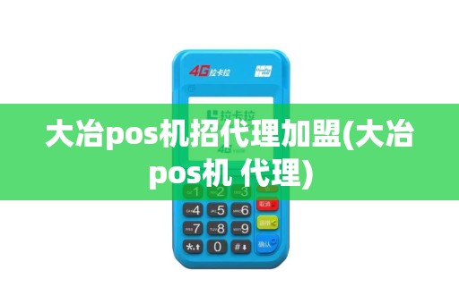 大冶pos机招代理加盟(大冶pos机 代理)