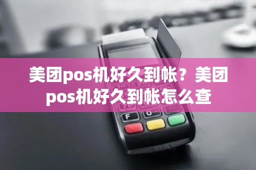 美团pos机好久到帐？美团pos机好久到帐怎么查