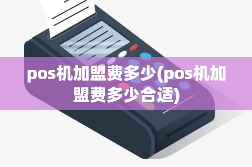 pos机加盟费多少(pos机加盟费多少合适)