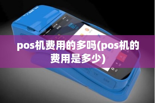 pos机费用的多吗(pos机的费用是多少)