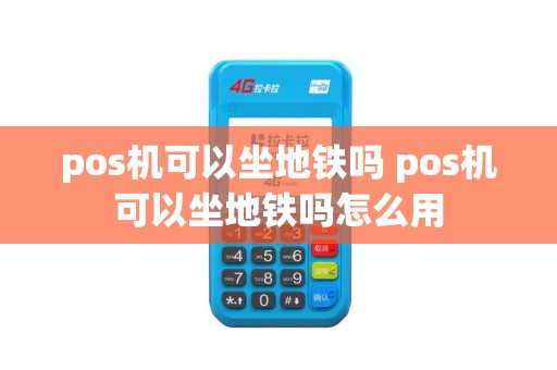 pos机可以坐地铁吗 pos机可以坐地铁吗怎么用