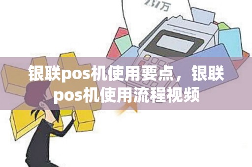 银联pos机使用要点，银联pos机使用流程视频