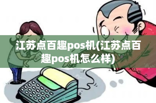 江苏点百趣pos机(江苏点百趣pos机怎么样)