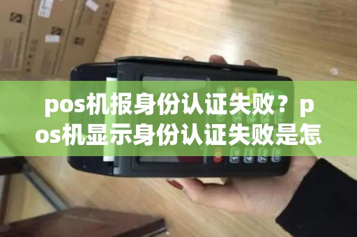 pos机报身份认证失败？pos机显示身份认证失败是怎么回事